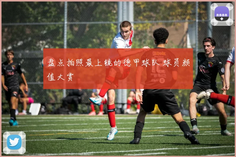 盘点拍照最上镜的德甲球队 球员颜值大赏