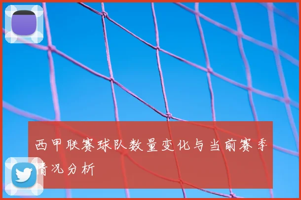 西甲联赛球队数量变化与当前赛季情况分析