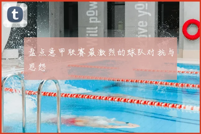 盘点意甲联赛最激烈的球队对抗与恩怨