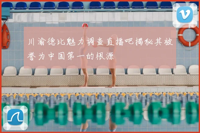 川渝德比魅力调查直播吧揭秘其被誉为中国第一的根源