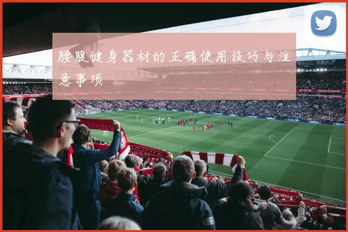 腰腹健身器材的正确使用技巧与注意事项