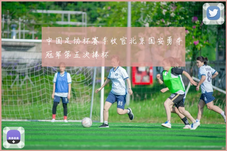 中国足协杯赛季收官北京国安勇夺冠军第五次捧杯