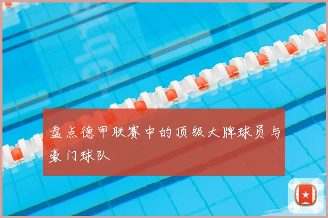 盘点德甲联赛中的顶级大牌球员与豪门球队