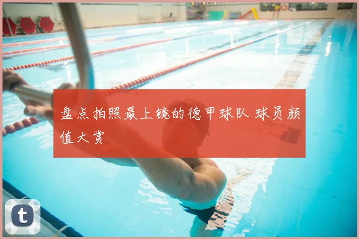 盘点拍照最上镜的德甲球队 球员颜值大赏